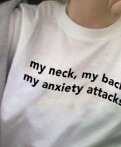 My Neck, My back, My Anxiety Attacks t shirt