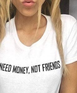 NEED MONEY NOT FRIENDS t shirt