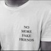 NO MORE FAKE FRIENDS t shirt