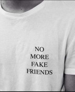 NO MORE FAKE FRIENDS t shirt