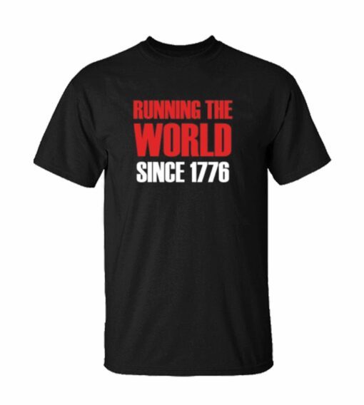 Running The World Since 1776 Funny 4th Of July Patriotic Memorial Day t shirt