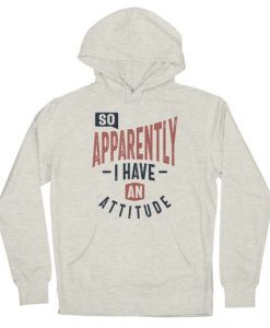 So, Apparently I Have An Attitude hoodie