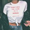 Sometimes The King Is A Woman feminist t shirt