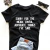 Sorry for the mean, awful, accurate things i've said t shirt