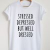 Stressed depressed but well dressed t shirt