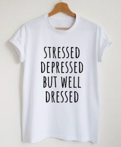 Stressed depressed but well dressed t shirt