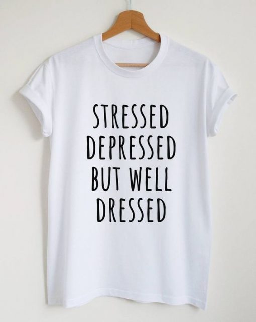 Stressed depressed but well dressed t shirt