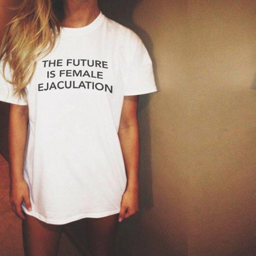 The Future Is Female Ejaculation t shirt