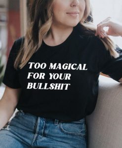 Too Magical For Your Bullshit t shirt