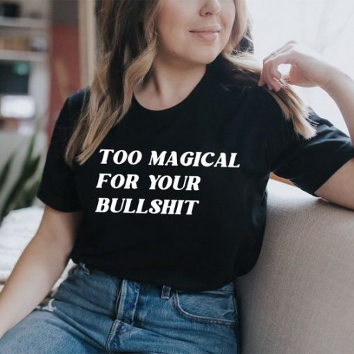 Too Magical For Your Bullshit t shirt