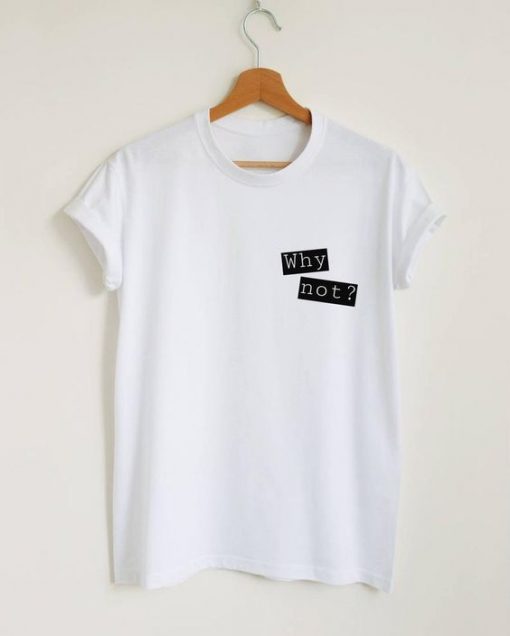 Why Not t shirt