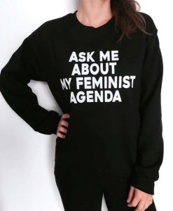 ask me about my feminist agenda sweatshirt