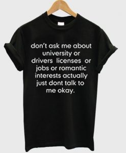 don’t ask me about college or driver’s licenses t shirt