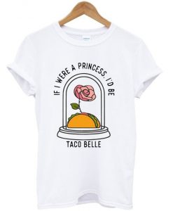 if i were a princess i'd be taco belle t shirt