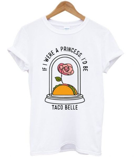 if i were a princess i'd be taco belle t shirt