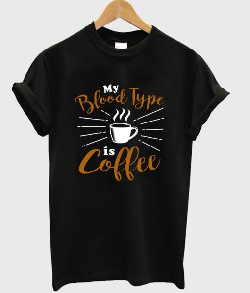 my blood type is coffee t shirt