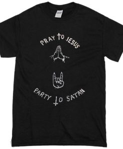 pray to jesus party to satan t shirt