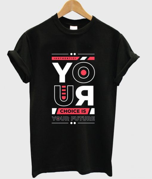 your choice is your future t shirt