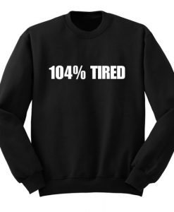 104 % Tired Sweatshirt