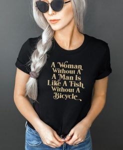 A woman without a man is like a fish without a bicycle t shirt