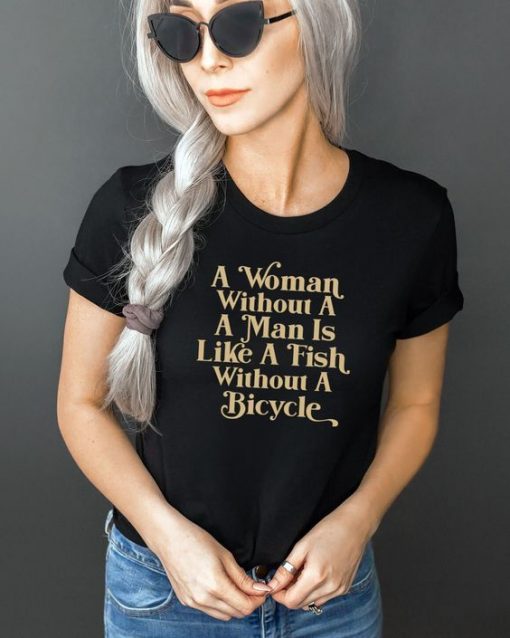 A woman without a man is like a fish without a bicycle t shirt