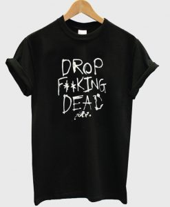 Drop Fucking Dead t shirt