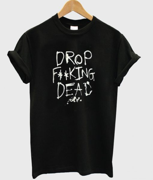 Drop Fucking Dead t shirt