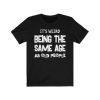 It’s Weird Being The Same Age As Old People T-Shirt