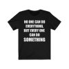 No One Can Do Everything But Every One Can Do Something T-Shirt