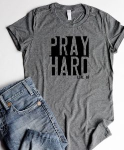 Pray Hard Luke.18 t shirt