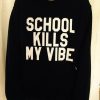 School kills my vibe sweatshirt