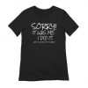 Sorry It was Me I did it and I Would Do it Again t shirt