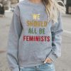 We Should All Be Feminists sweatshirt
