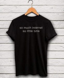 so much internet so little time t shirt