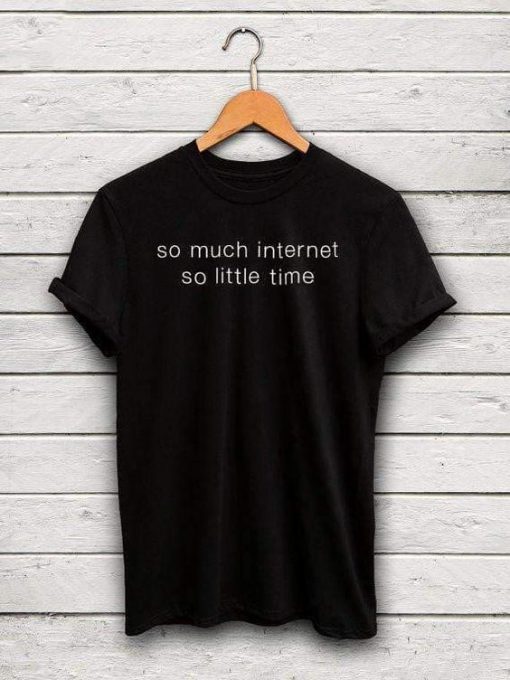 so much internet so little time t shirt