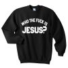 who the fuck is jesus sweatshirt