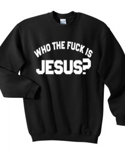 who the fuck is jesus sweatshirt