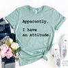 Apparently I Have An Attitude T-shirt