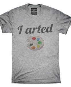 I Arted Funny Artist T-Shirt