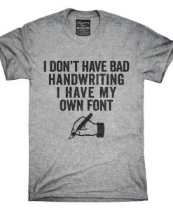 I Don't Have Bad Handwriting I Have My Own Font T-Shirt