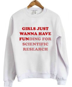 girls just wanna have funding for scientific research sweatshirt