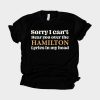 Sorry I Can’t Hear You Over The Hamilton Lyrics In My Head T-Shirt