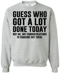 Guess Who Got A Lot Done Today sweatshirt