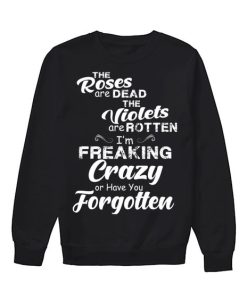 I'm Freaking Crazy Or Have You Forgotten sweatshirt