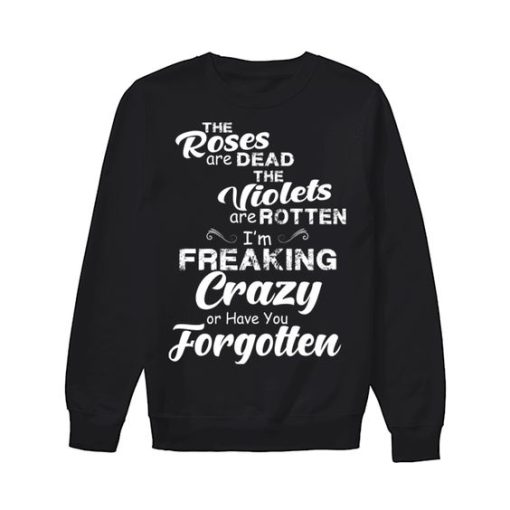 I'm Freaking Crazy Or Have You Forgotten sweatshirt