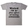 Weird is a Side effect of being AWESOME t shirt