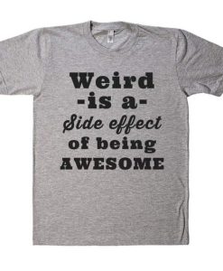 Weird is a Side effect of being AWESOME t shirt