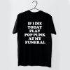 If I Die Today Play Pop Punk at My Funeral t shirt