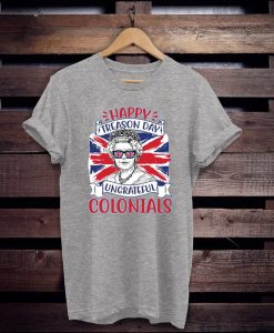 Happy Treason Day Ungrateful Colonials Funny Queen Elizabeth Bright Graphic Design Printed Casual Daily Basic Unisex t shirt