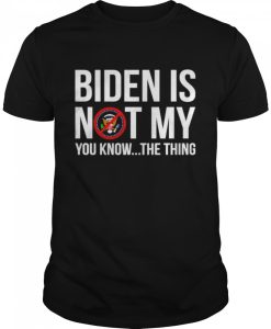 Joe Biden is not my you know the thing shirt AA